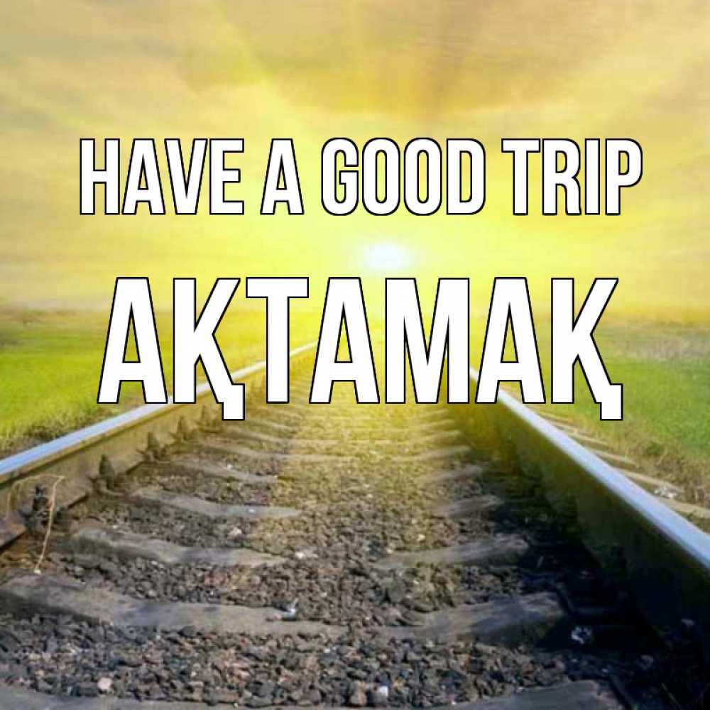 Greetings card с именем, Ақтамақ Have a good trip красивая железная дорога Greetings with text for free download 