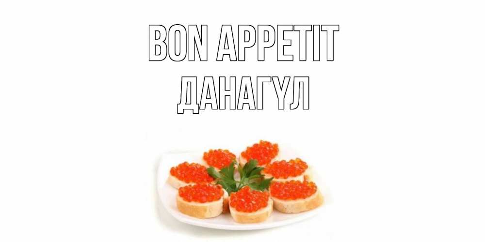 Greetings card с именем, ДАНАГҮЛ Bon Appetit бутерброд,красная икра Greetings with text for free download 