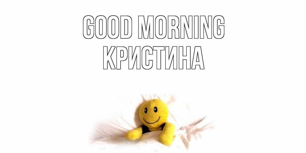 Greetings card с именем, Кристина Good morning смайл, кровать Greetings with text for free download 