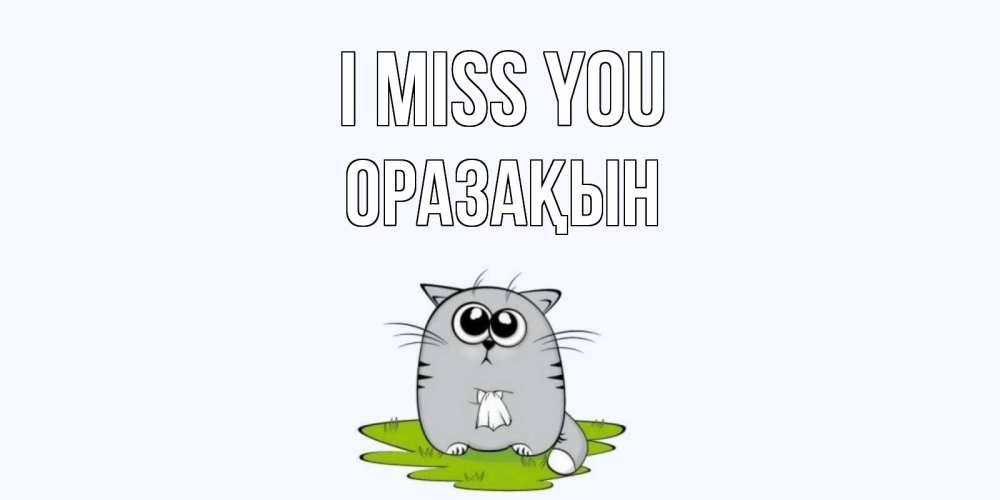 Greetings card с именем, ОРАЗАҚЫН I miss you открытки с котиками я по тебе скучаю с именем Greetings with text for free download 