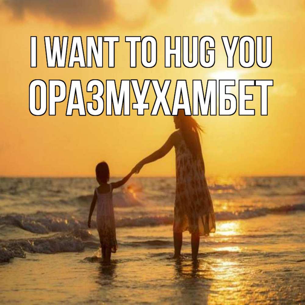 Greetings card с именем, ОРАЗМҰХАМБЕТ I want to hug you мама и дочка Greetings with text for free download 
