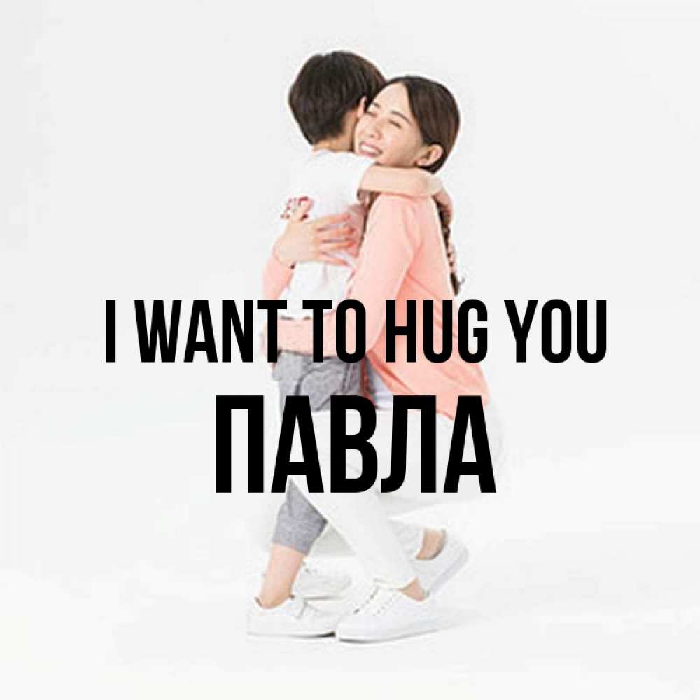 Greetings card с именем, Павла I want to hug you соскучилась по сыну Greetings with text for free download 