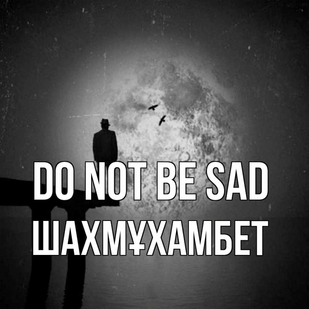 Greetings card с именем, ШАХМҰХАМБЕТ Do not be sad мужчина на мосту Greetings with text for free download 