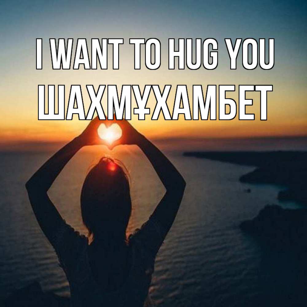 Greetings card с именем, ШАХМҰХАМБЕТ I want to hug you закат на море Greetings with text for free download 