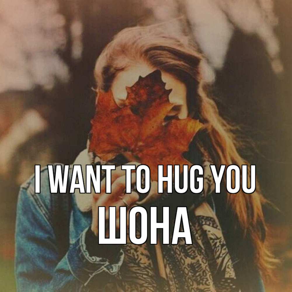 Greetings card с именем, ШОНА I want to hug you осеннее настроение и рыжая Greetings with text for free download 