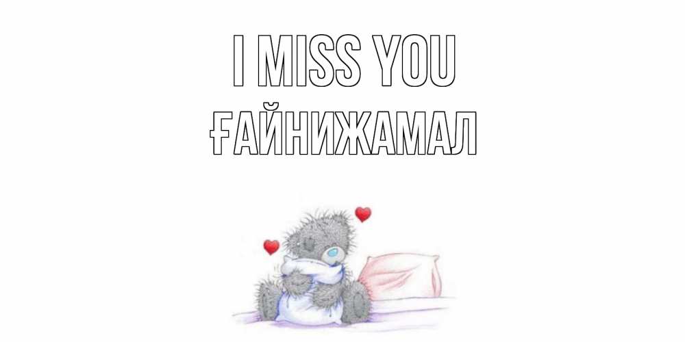 Greetings card с именем, ҒАЙНИЖАМАЛ I miss you мишка Greetings with text for free download 