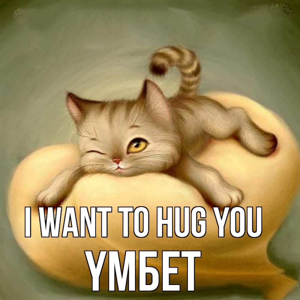 Greetings card с именем, ҮМБЕТ I want to hug you кошечка Greetings with text for free download 