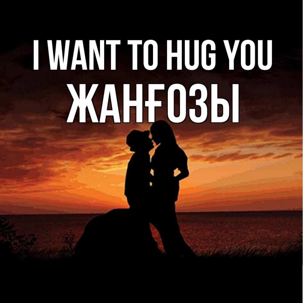 Greetings card с именем, Жанғозы I want to hug you парень и девушка и оранжевое небо Greetings with text for free download 
