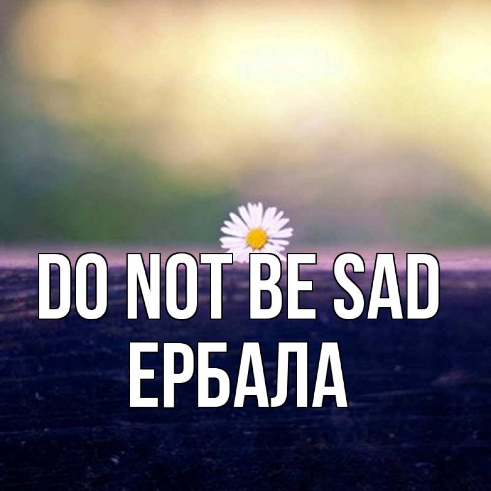 Greetings card с именем, Ербала Do not be sad красота Greetings with text for free download 