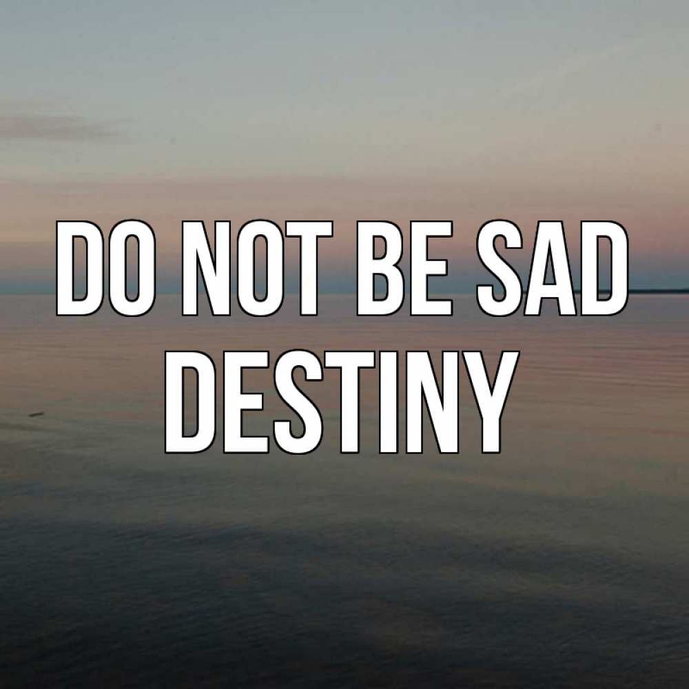 Greetings card с именем, Destiny Do not be sad водная гладь Greetings with text for free download 