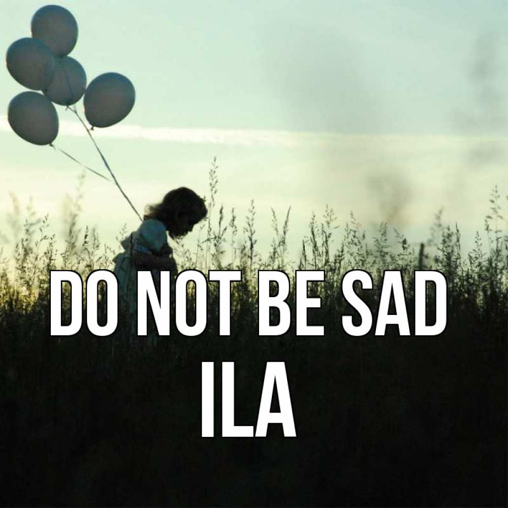 Greetings card с именем, Ila Do not be sad ребенок Greetings with text for free download 
