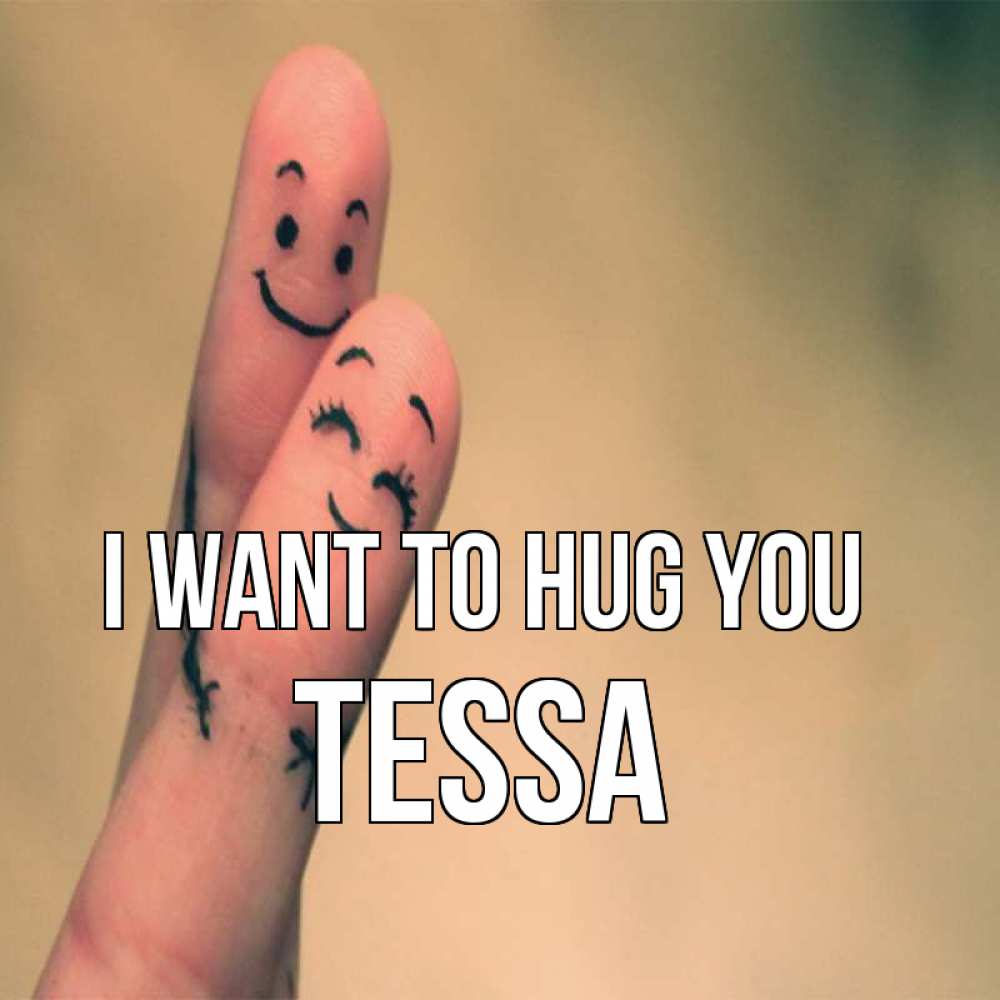 Greetings card с именем, Tessa I want to hug you рисунок на пальцах Greetings with text for free download 