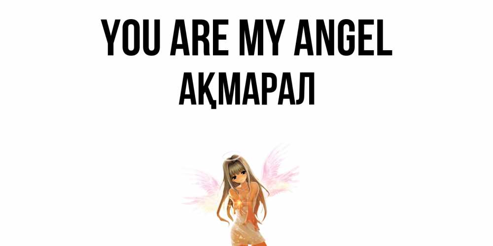 Greetings card с именем, АҚМАРАЛ You are my angel ангел, аниме Greetings with text for free download 