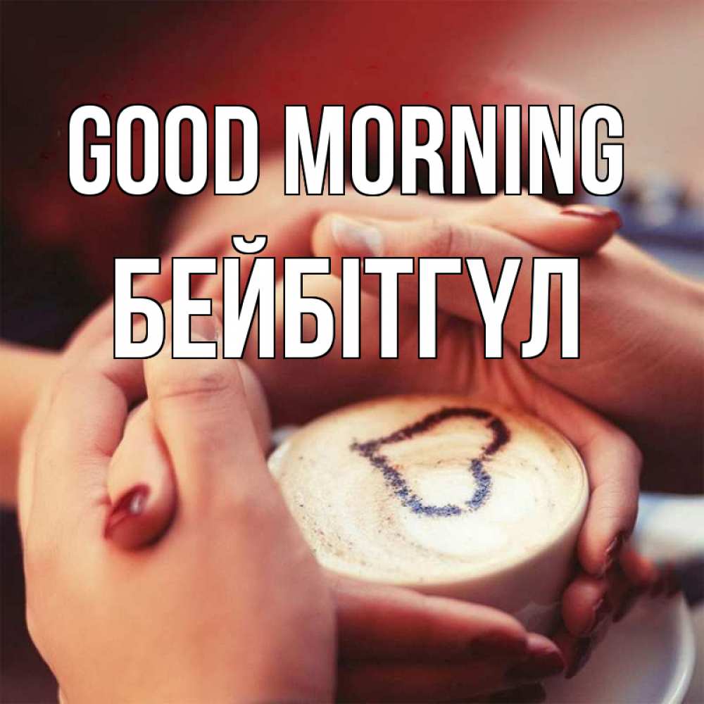Greetings card с именем, БЕЙБІТГҮЛ Good morning мы навсегда вместе Greetings with text for free download 