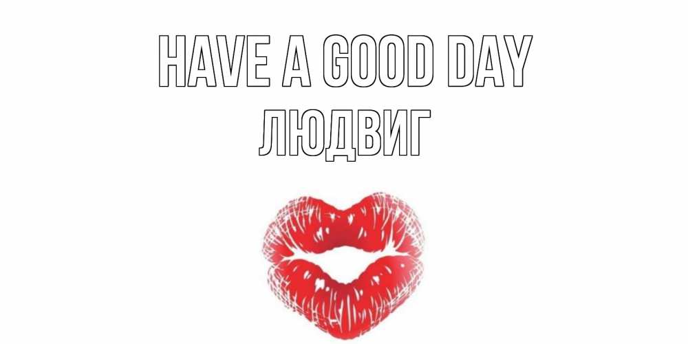 Greetings card с именем, Людвиг Have a good day Поцелуй Greetings with text for free download 