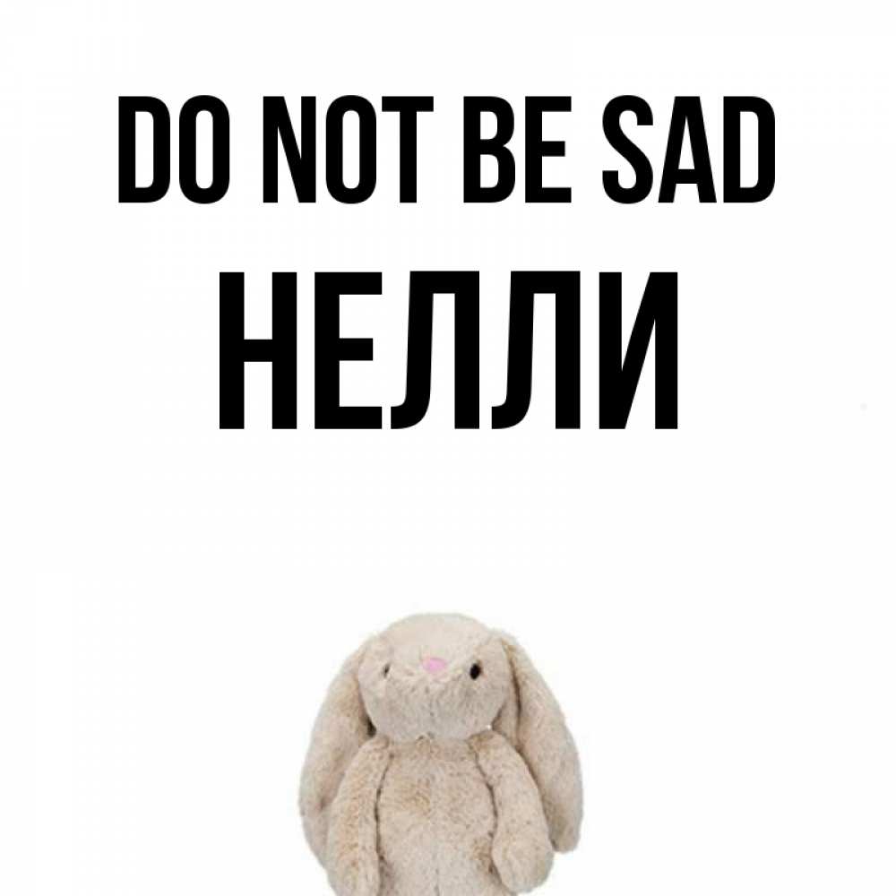 Greetings card с именем, Нелли Do not be sad детская игрушка зайчика Greetings with text for free download 