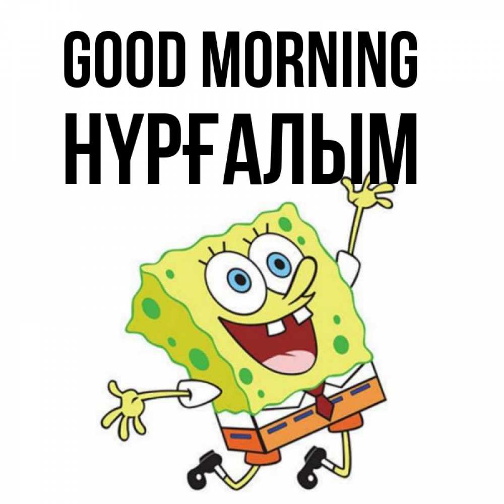 Greetings card с именем, НҮРҒАЛЫМ Good morning улыбающийся спанч Боб Greetings with text for free download 