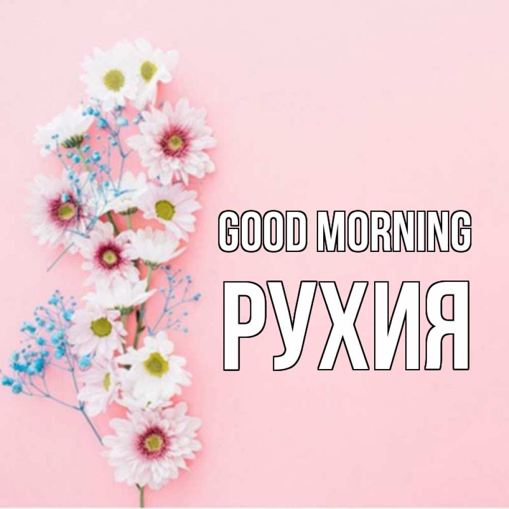 Greetings card с именем, РУХИЯ Good morning цветы с подписью Greetings with text for free download 