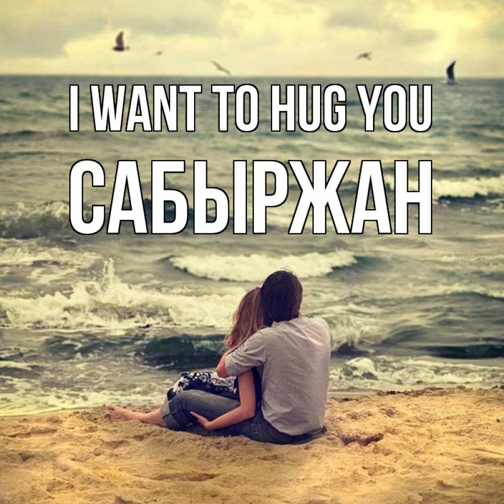 Greetings card с именем, САБЫРЖАН I want to hug you возлюбленные на песочке Greetings with text for free download 