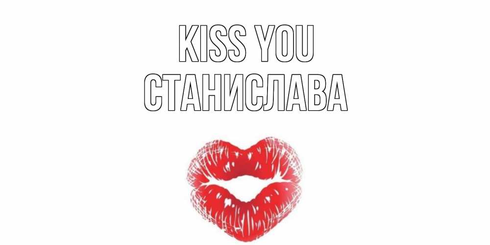Greetings card с именем, Станислава Kiss you поцелуй Greetings with text for free download 
