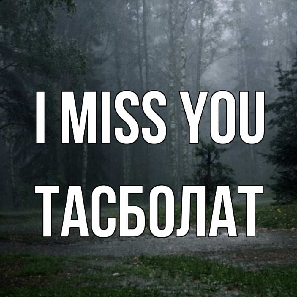 Greetings card с именем, ТАСБОЛАТ I miss you одна и плохо мне Greetings with text for free download 