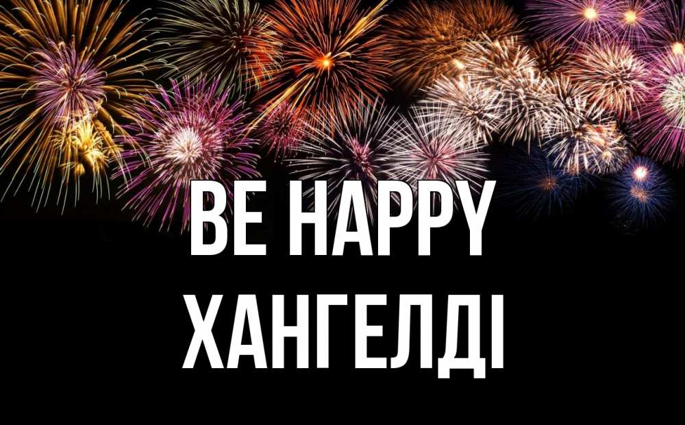Greetings card с именем, ХАНГЕЛДІ Be happy Фейрверг 1 Greetings with text for free download 