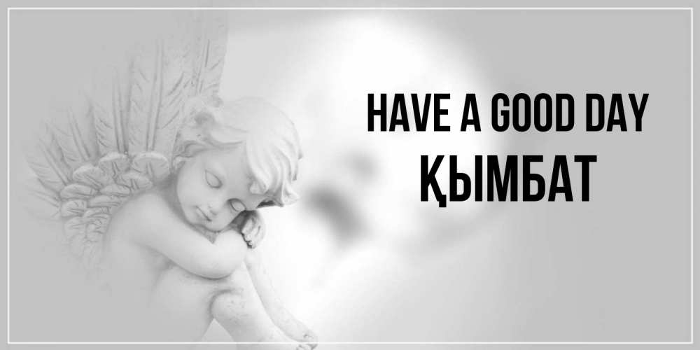 Greetings card с именем, ҚЫМБАТ Have a good day ангел Greetings with text for free download 
