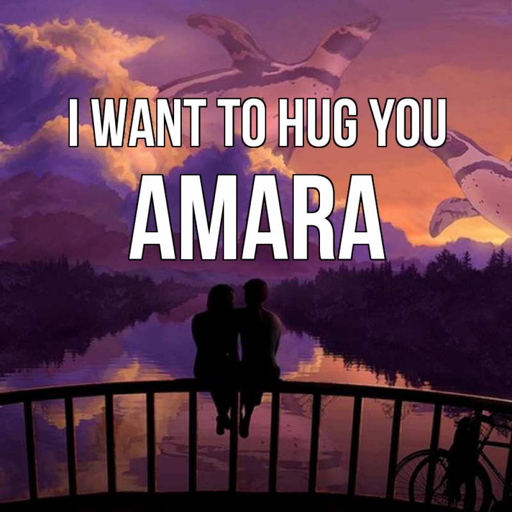 Greetings card с именем, Amara I want to hug you парочка сидит на мосте или на набережной Greetings with text for free download 