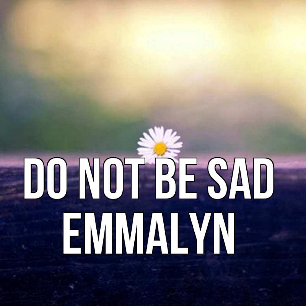 Greetings card с именем, Emmalyn Do not be sad красота Greetings with text for free download 