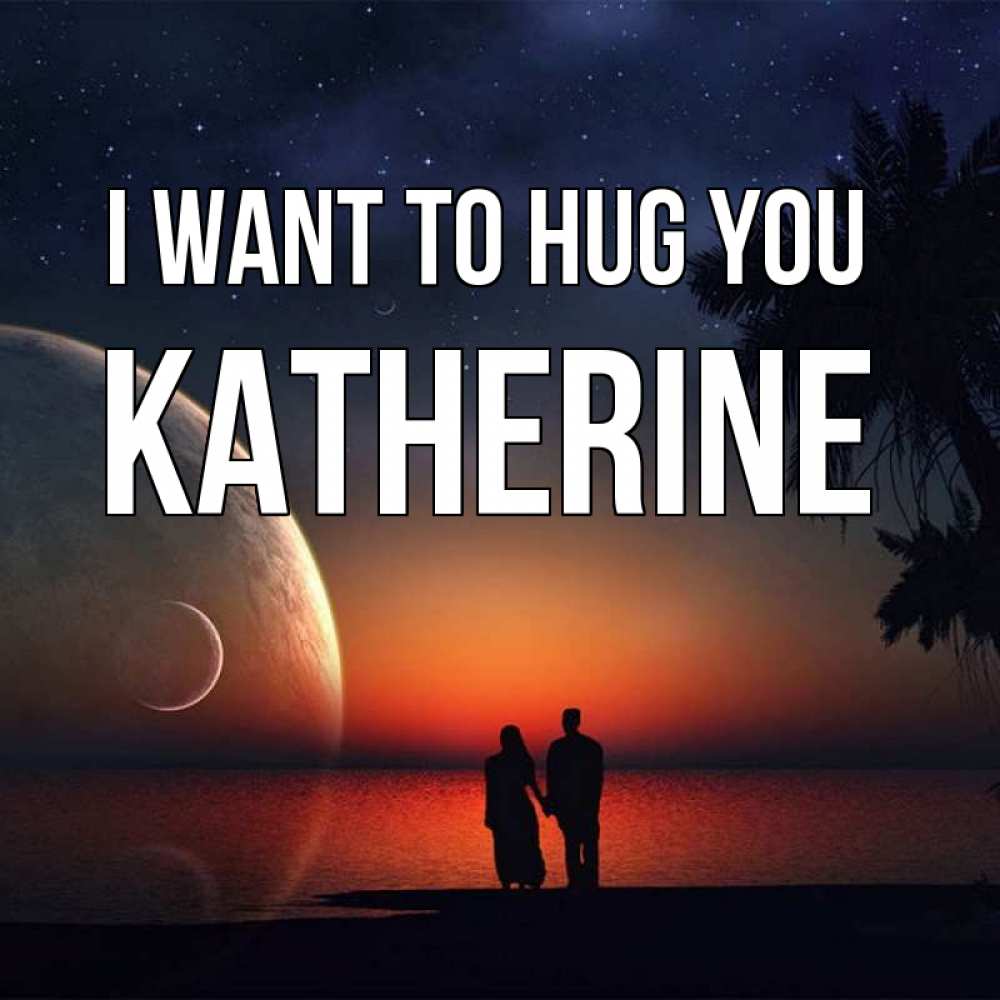 Greetings card с именем, Katherine I want to hug you восход спутников Greetings with text for free download 