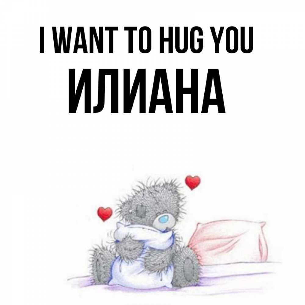 Greetings card с именем, Илиана I want to hug you сердечки мишка Тедди и кроватка Greetings with text for free download 