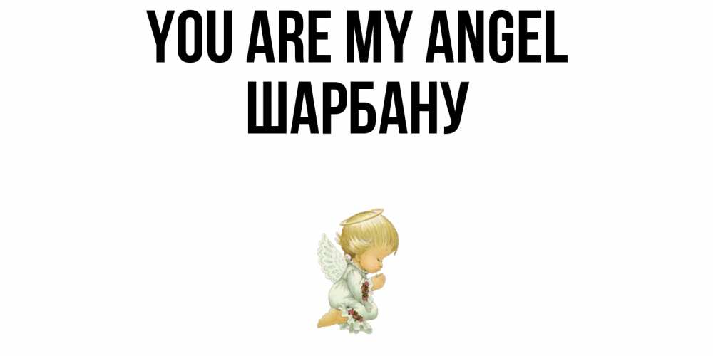Greetings card с именем, ШАРБАНУ You are my angel ангел Greetings with text for free download 