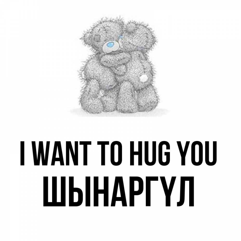 Greetings card с именем, ШЫНАРГҮЛ I want to hug you два теддика Greetings with text for free download 