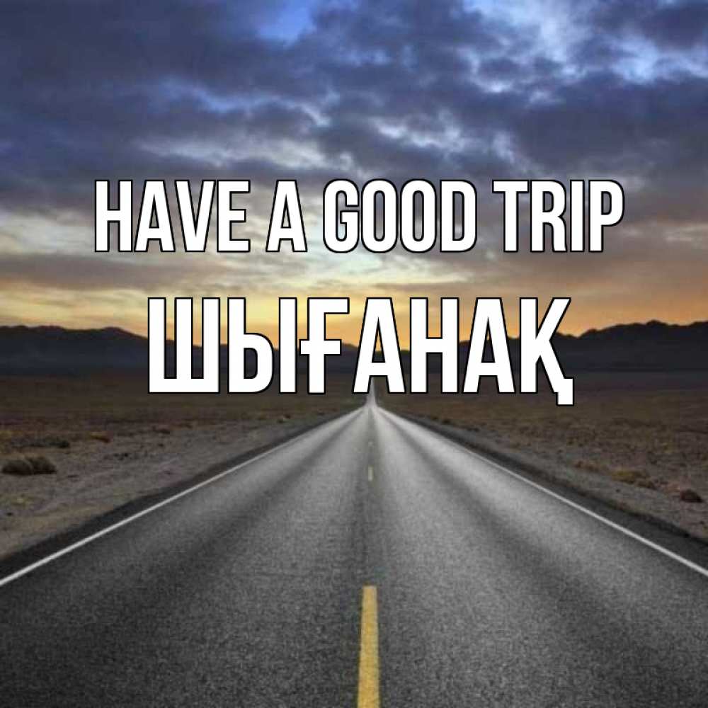 Greetings card с именем, ШЫҒАНАҚ Have a good trip горы на горизонте Greetings with text for free download 