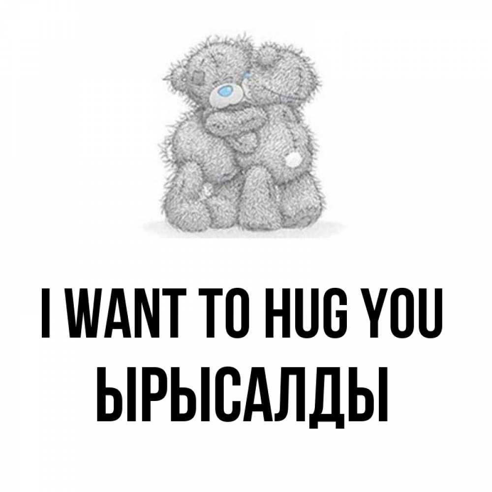 Greetings card с именем, ЫРЫСАЛДЫ I want to hug you два теддика Greetings with text for free download 