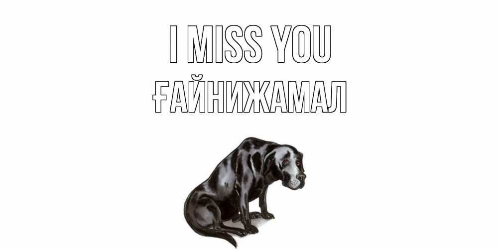 Greetings card с именем, ҒАЙНИЖАМАЛ I miss you я по тебе скучаю открытка с собакой Greetings with text for free download 
