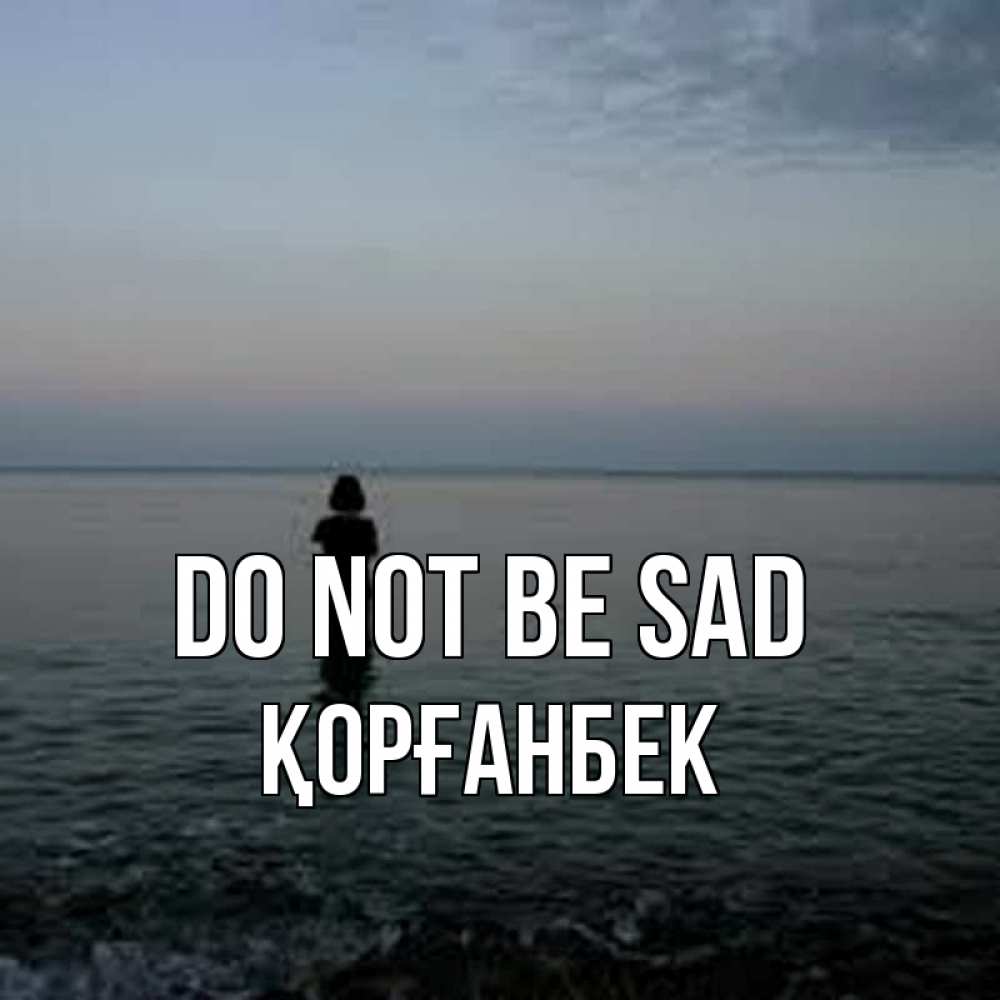 Greetings card с именем, Қорғанбек Do not be sad девушка Greetings with text for free download 