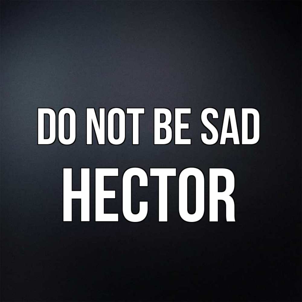 Greetings card с именем, Hector Do not be sad Градиент серый Greetings with text for free download 