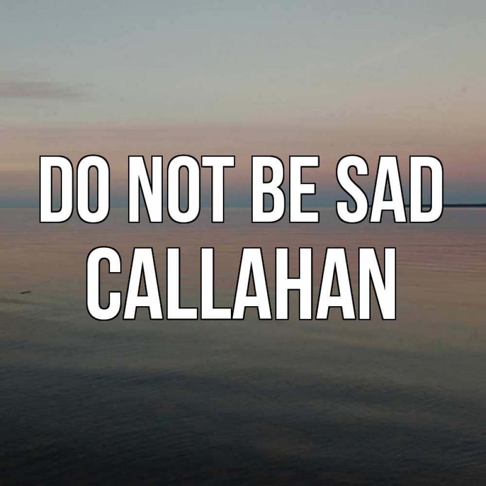 Greetings card с именем, Callahan Do not be sad водная гладь Greetings with text for free download 