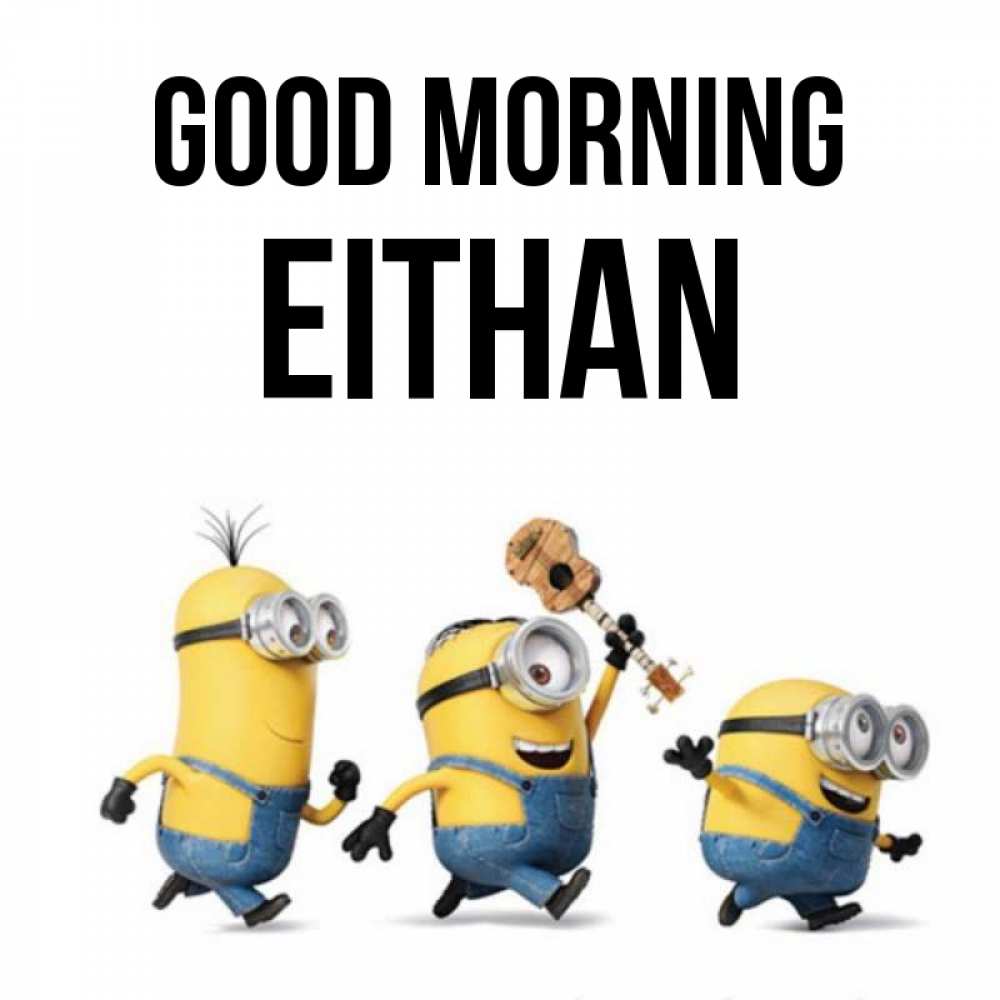 Greetings card с именем, Eithan Good morning миньоны и прекрасное утро Greetings with text for free download 