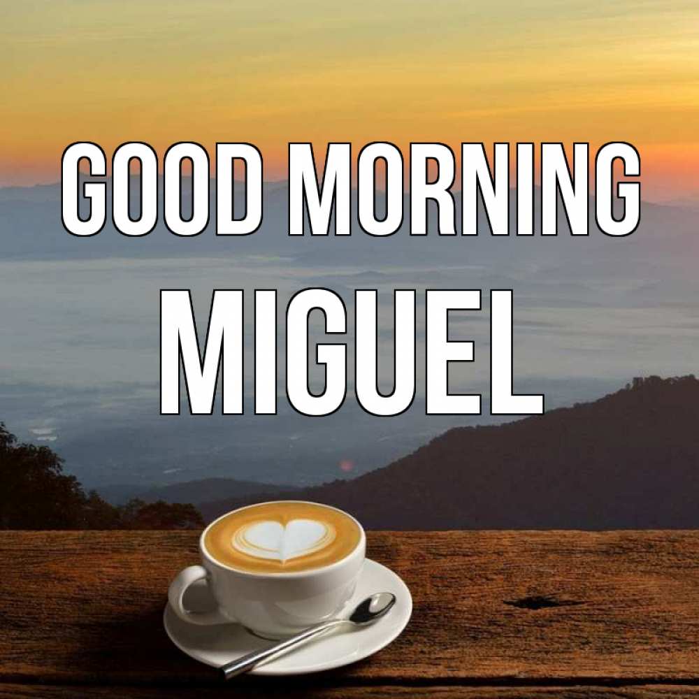 Greetings card с именем, Miguel Good morning кофе на высоте Greetings with text for free download 