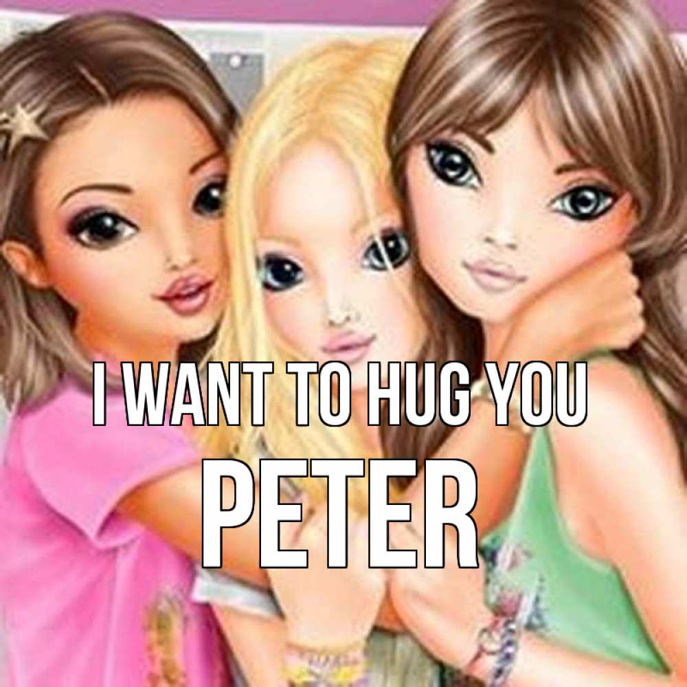 Greetings card с именем, Peter I want to hug you красивые девчонки Greetings with text for free download 