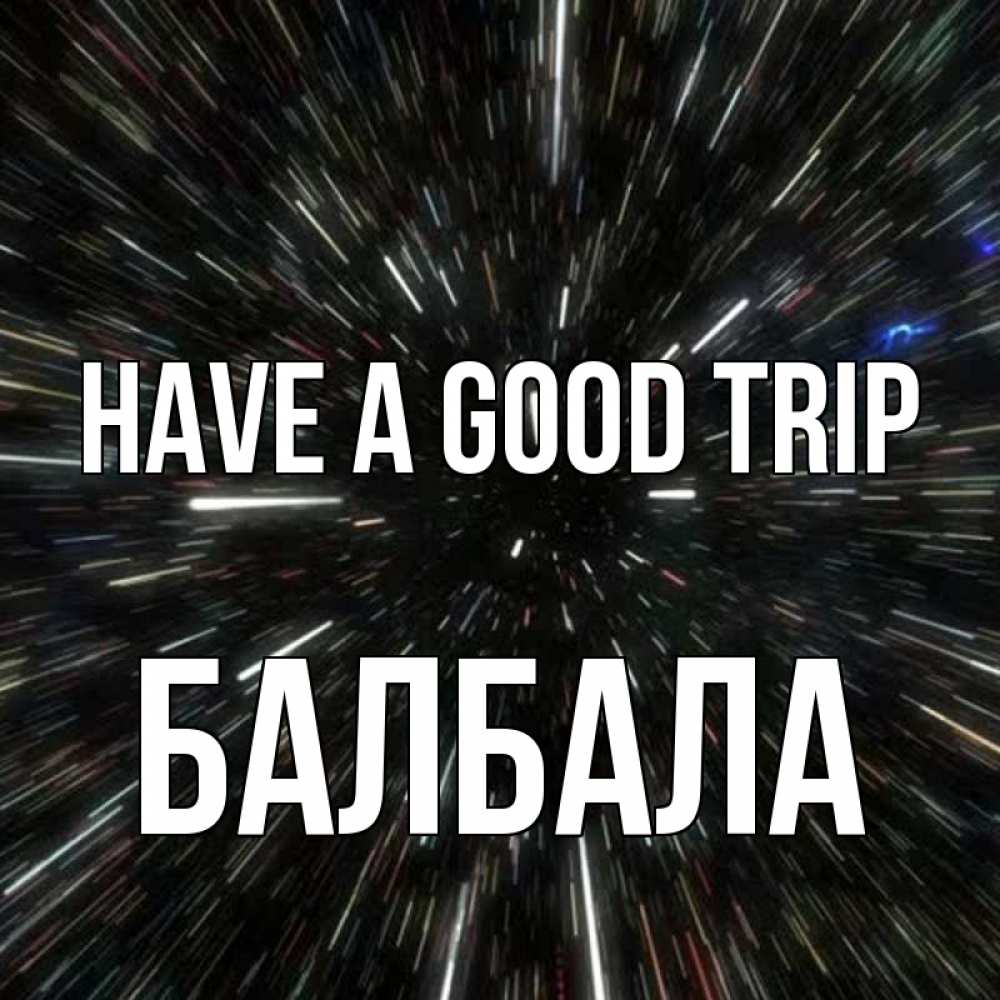 Greetings card с именем, БАЛБАЛА Have a good trip туннель Greetings with text for free download 