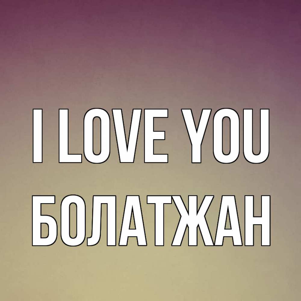 Greetings card с именем, Болатжан I love you для любимой Greetings with text for free download 