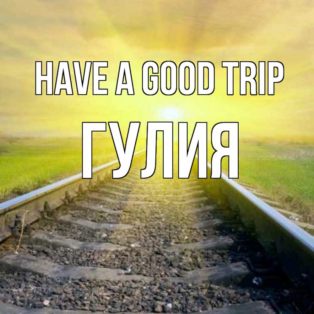 Greetings card с именем, Гулия Have a good trip красивая железная дорога Greetings with text for free download 