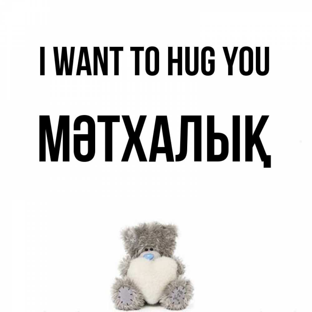Greetings card с именем, МӘТХАЛЫҚ I want to hug you медвежонок с сердечком белого цвета Greetings with text for free download 