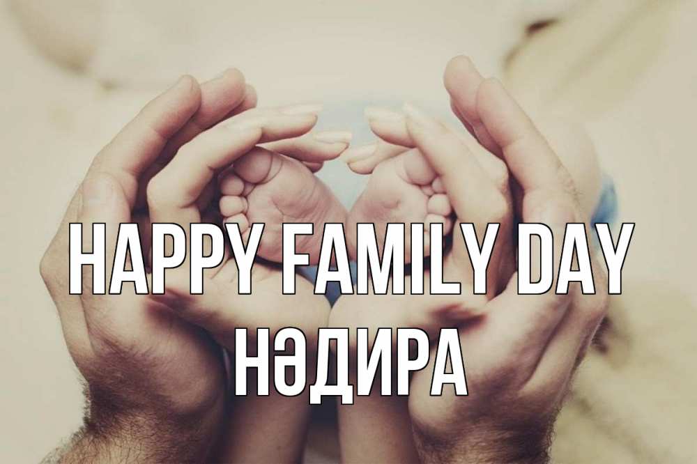 Greetings card с именем, НӘДИРА happy family day Семья, малыш, руки Greetings with text for free download 