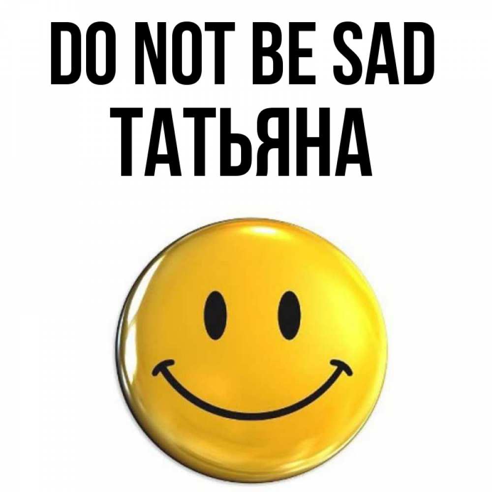 Greetings card с именем, Татьяна Do not be sad триде смайл Greetings with text for free download 