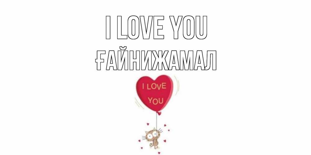 Greetings card с именем, ҒАЙНИЖАМАЛ I love you кот, сердце Greetings with text for free download 