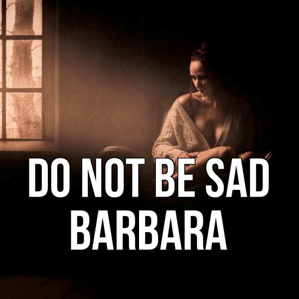 Greetings card с именем, Barbara Do not be sad сидя у окна Greetings with text for free download 